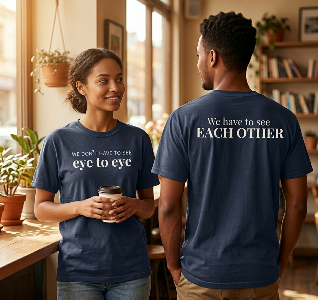 We Don't Have to See Eye to Eye. We have to See Each Other.